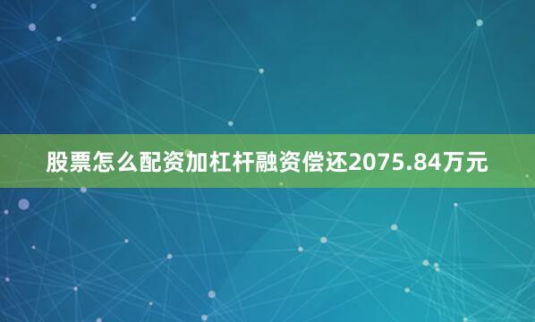 股票怎么配资加杠杆融资偿还2075.84万元