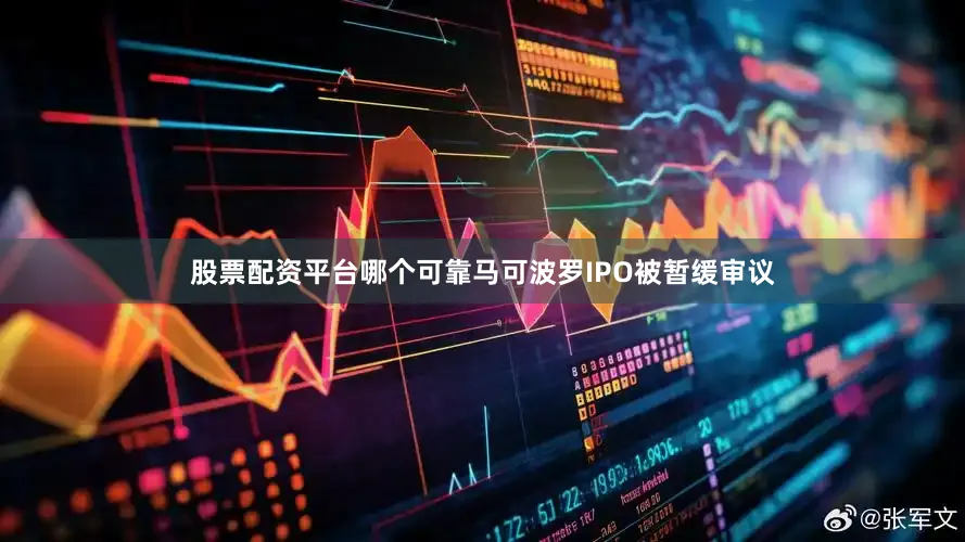 股票配资平台哪个可靠马可波罗IPO被暂缓审议