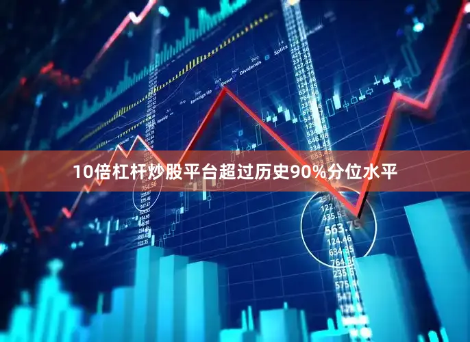 10倍杠杆炒股平台超过历史90%分位水平