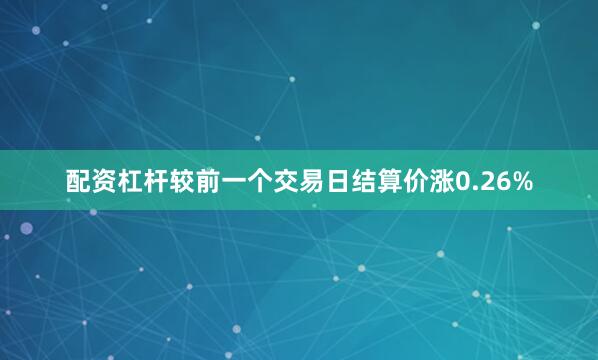 配资杠杆较前一个交易日结算价涨0.26%
