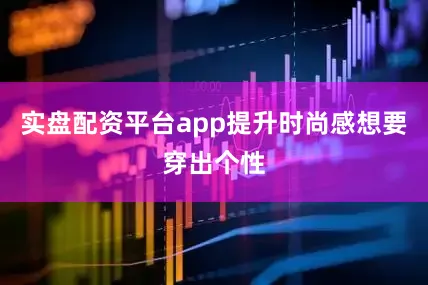实盘配资平台app提升时尚感想要穿出个性