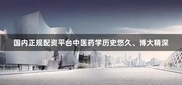 国内正规配资平台中医药学历史悠久、博大精深
