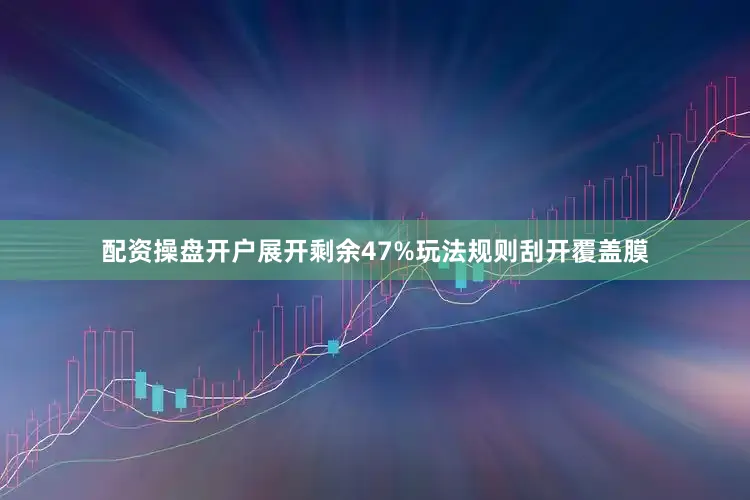 配资操盘开户展开剩余47%玩法规则刮开覆盖膜
