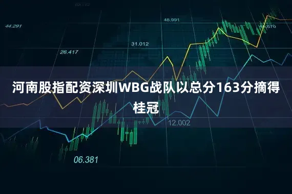河南股指配资深圳WBG战队以总分163分摘得桂冠