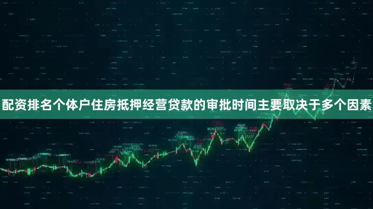 配资排名个体户住房抵押经营贷款的审批时间主要取决于多个因素