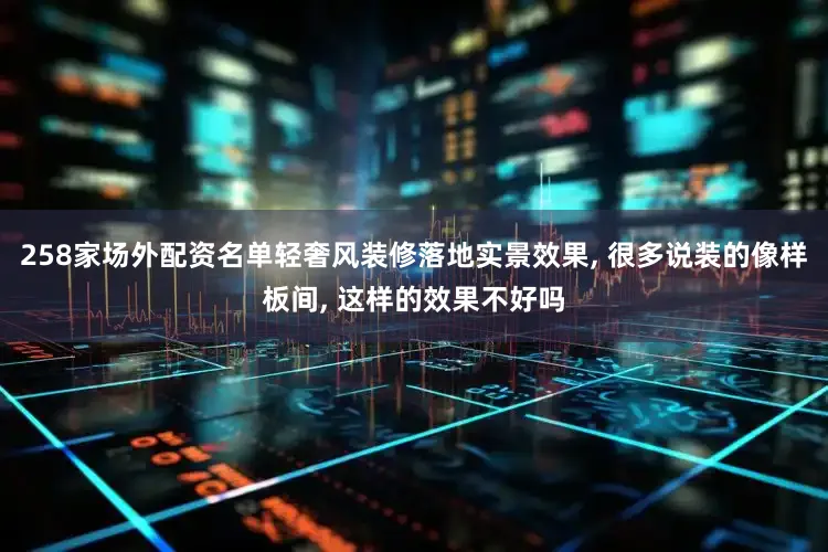 258家场外配资名单轻奢风装修落地实景效果, 很多说装的像样板间, 这样的效果不好吗