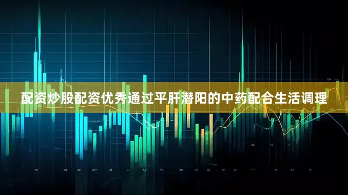 配资炒股配资优秀通过平肝潜阳的中药配合生活调理
