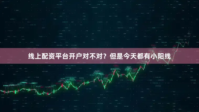 线上配资平台开户对不对？但是今天都有小阳线