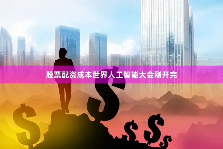 股票配资成本世界人工智能大会刚开完