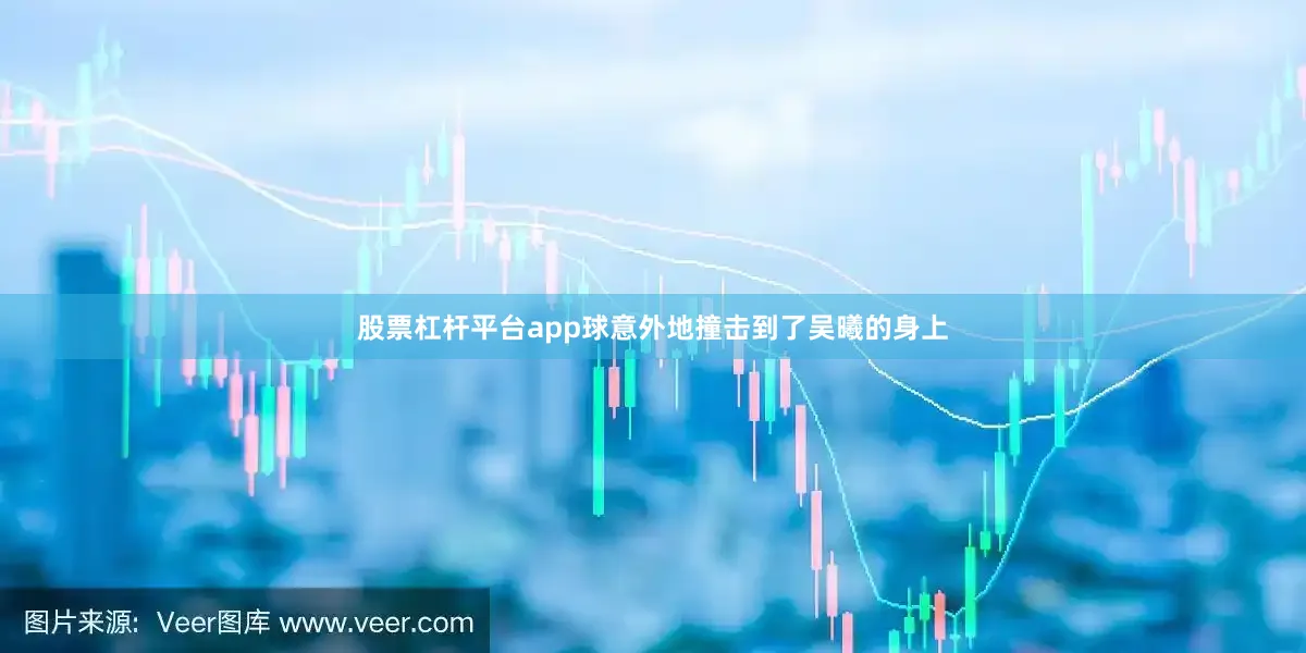 股票杠杆平台app球意外地撞击到了吴曦的身上