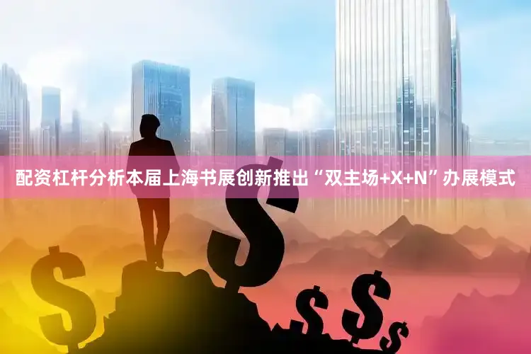 配资杠杆分析本届上海书展创新推出“双主场+X+N”办展模式