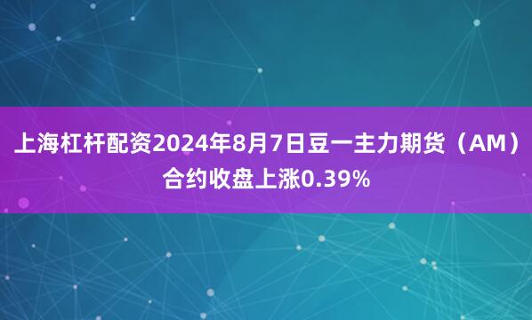 上海杠杆配资2024年8月7日豆一主力期货（AM）合约收盘上涨0.39%