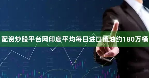 配资炒股平台网印度平均每日进口俄油约180万桶