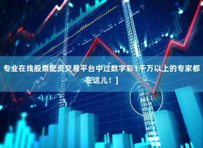 专业在线股票配资交易平台中过数字彩1千万以上的专家都在这儿！]