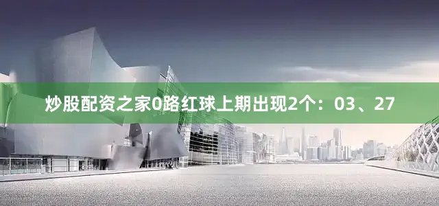 炒股配资之家　　0路红球上期出现2个：03、27