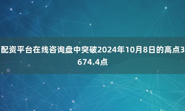 配资平台在线咨询盘中突破2024年10月8日的高点3674.4点